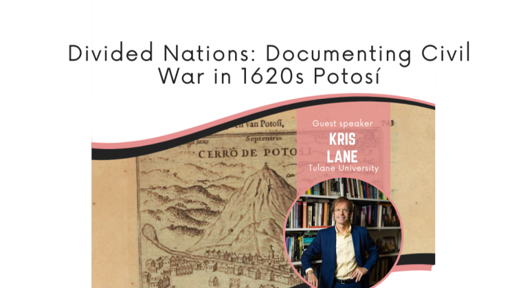 The image contains the title of the lecture, Divided Nations: Documenting Civil War in 1620s Potosí, and the name and image of the speaker (Kris Lane, Tulane University). There is also an image from the JCB collection of Potosí.