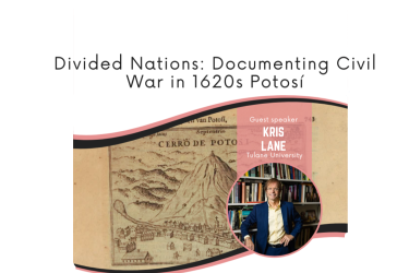 The image contains the title of the lecture, Divided Nations: Documenting Civil War in 1620s Potosí, and the name and image of the speaker (Kris Lane, Tulane University). There is also an image from the JCB collection of Potosí.